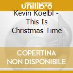 Kevin Koelbl - This Is Christmas Time cd musicale di Kevin Koelbl