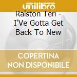 Ralston Teri - I'Ve Gotta Get Back To New cd musicale di Ralston Teri