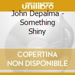 John Depalma - Something Shiny cd musicale