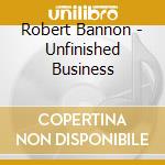 Robert Bannon - Unfinished Business cd musicale