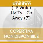 (LP Vinile) Uv-Tv - Go Away (7') vinile