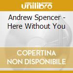 Andrew Spencer - Here Without You cd