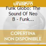 Funk Globo: The Sound Of Neo B - Funk Globo: The Sound Of Neo Baile cd musicale di Artisti Vari