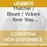 Thatcher / Blount / Vickers - River Stay Way cd