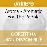 Aroma - Aromatic For The People cd
