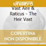 Vast Aire & Raticus - The Heir Vast cd musicale di Vast Aire & Raticus