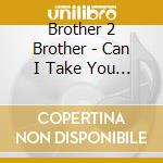 Brother 2 Brother - Can I Take You There cd musicale di Brother 2 Brother