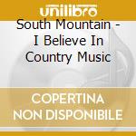 South Mountain - I Believe In Country Music cd musicale di South Mountain