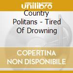 Country Politans - Tired Of Drowning cd musicale di Country Politans