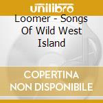 Loomer - Songs Of Wild West Island cd musicale di Loomer
