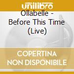 Ollabelle - Before This Time (Live) cd musicale di Ollabelle