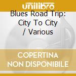 Blues Road Trip: City To City / Various cd