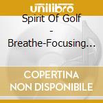 Spirit Of Golf - Breathe-Focusing Techniques For The Golfer'S Mind cd