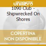 1090 Club - Shipwrecked On Shores cd