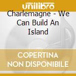 Charlemagne - We Can Build An Island cd