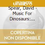 Spear, David - Music For Dinosaurs: Original Soundtrack cd