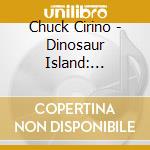 Chuck Cirino - Dinosaur Island: Original Motion Picture Soundtrak cd musicale