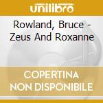 Rowland, Bruce - Zeus And Roxanne cd