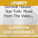 Dominik Hauser - Star Trek: Music From The Video Games cd musicale di Dominik Hauser