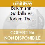 Bukimisha - Godzilla Vs. Rodan: The Spiritual Voices Of cd musicale