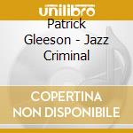Patrick Gleeson - Jazz Criminal cd musicale