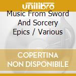 Music From Sword And Sorcery Epics / Various cd musicale