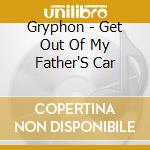 Gryphon - Get Out Of My Father'S Car cd musicale