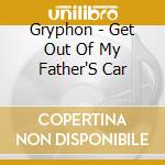 Gryphon - Get Out Of My Father'S Car cd