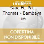 Ssue Ft. Pat Thomas - Bambaya Fire cd