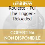 Roulette - Pull The Trigger - Reloaded cd