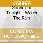 Goodnight Tonight - Watch The Rain cd