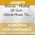 Khoros - Mother Of God - Choral Music To The Virgin Mary cd