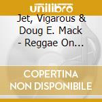 Jet, Vigarous &  Doug E. Mack - Reggae On A Cool Vibe cd