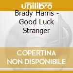 Brady Harris - Good Luck Stranger cd