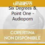 Six Degrees & Point One - Audioporn cd musicale di Six Degrees & Point One