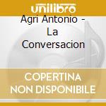 Agri Antonio - La Conversacion cd musicale di Agri Antonio