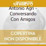 Antonio Agri - Conversando Con Amigos cd musicale di Antonio Agri