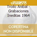 Troilo Anibal - Grabaciones Ineditas 1964 cd musicale di Troilo Anibal