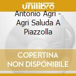 Antonio Agri - Agri Saluda A Piazzolla cd musicale di Antonio Agri