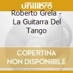 Roberto Grela - La Guitarra Del Tango cd musicale di Roberto Grela
