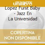 Lopez Furst Baby - Jazz En La Universidad cd
