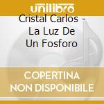 Cristal Carlos - La Luz De Un Fosforo cd musicale di Cristal Carlos