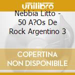 Nebbia Litto - 50 A?Os De Rock Argentino 3 cd musicale di Nebbia Litto