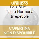 Lois Blue - Tanta Hormona Irrepetible cd