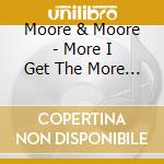 Moore & Moore - More I Get The More I Want cd musicale di Moore & Moore