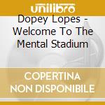 Dopey Lopes - Welcome To The Mental Stadium cd