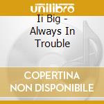 Ii Big - Always In Trouble cd