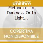Metanoia - In Darkness Or In Light (Re-Issue) cd musicale di Metanoia