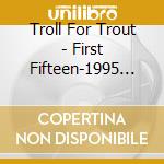 Troll For Trout - First Fifteen-1995 To 2010 cd