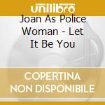 Joan As Police Woman - Let It Be You cd musicale di Joan As Police Woman